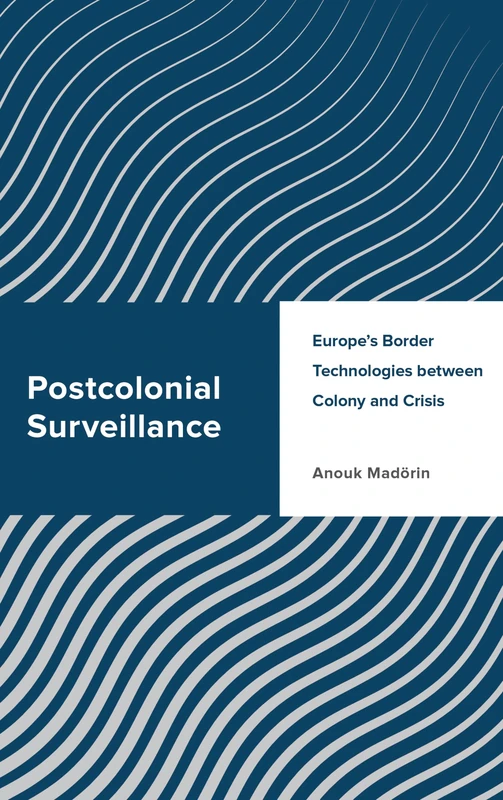 Postcolonial Surveillance: Europe's Border Technologies between Colony and Crisis (Challenging Migration Studies)