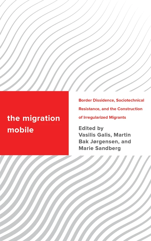 The Migration Mobile: Border Dissidence, Sociotechnical Resistance, and the Construction of Irregularized Migrants (Challenging Migration Studies)
