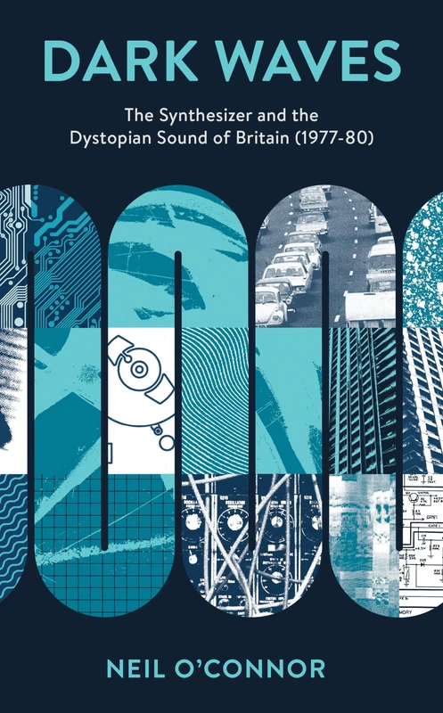 Dark Waves: The Synthesizer and the Dystopian Sound of Britain (1977-80) (Popular Musics Matter: Social, Political and Cultural Interventions)