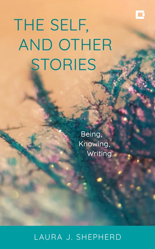The Self, and Other Stories: Being, Knowing, Writing (Creative Interventions in Global Politics)