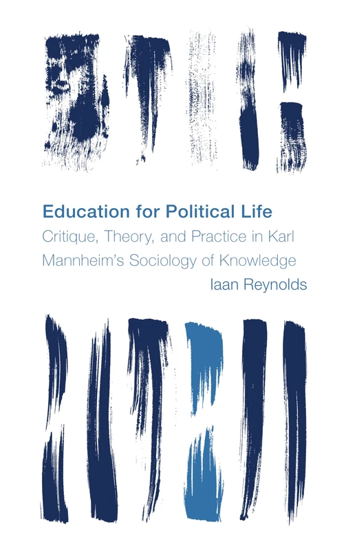 Education for Political Life: Critique, Theory, and Practice in Karl Mannheim’s Sociology of Knowledge (Reframing the Boundaries: Thinking the Political)