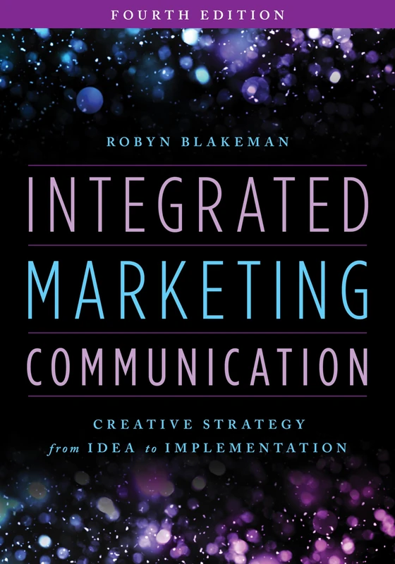 Integrated Marketing Communication: Creative Strategy from Idea to Implementation, Fourth Edition