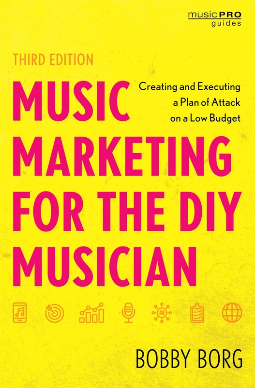Music Marketing for the DIY Musician: Creating and Executing a Plan of Attack on a Low Budget, Third Edition (Music Pro Guides)