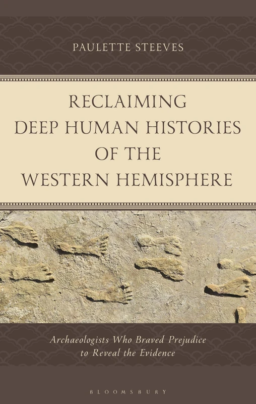 Reclaiming Deep Human Histories of the Western Hemisphere: Archaeologists Who Braved Prejudice to Reveal the Evidence