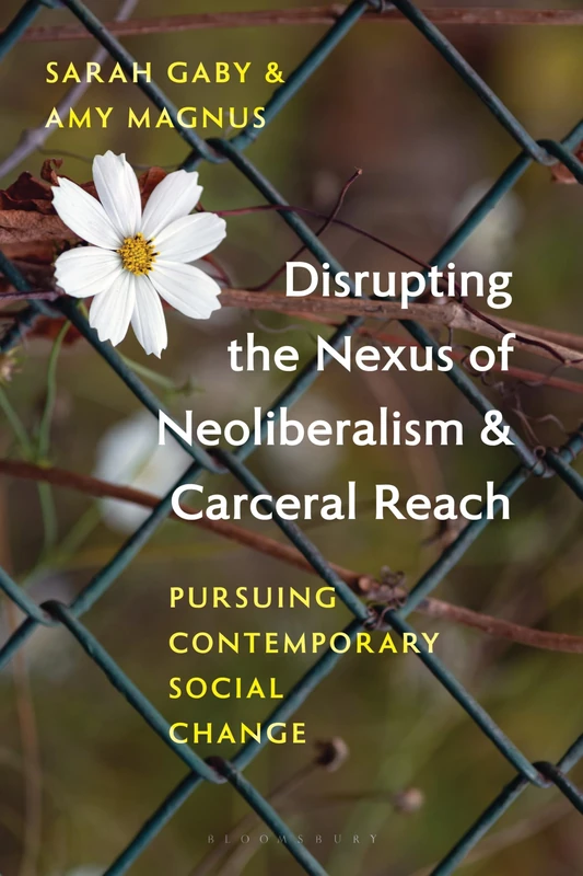 Disrupting the Nexus of Neoliberalism and Carceral Reach: Pursuing Contemporary Social Change