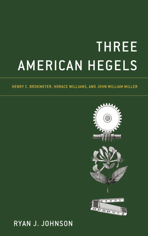Three American Hegels: Henry C. Brokmeyer, Horace Williams, and John William Miller