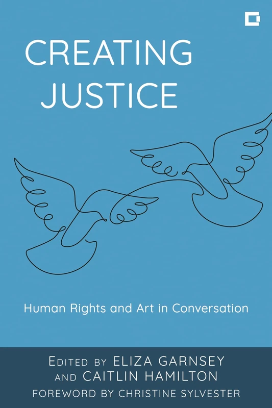 Creating Justice: Human Rights and Art in Conversation (Creative Interventions in Global Politics)