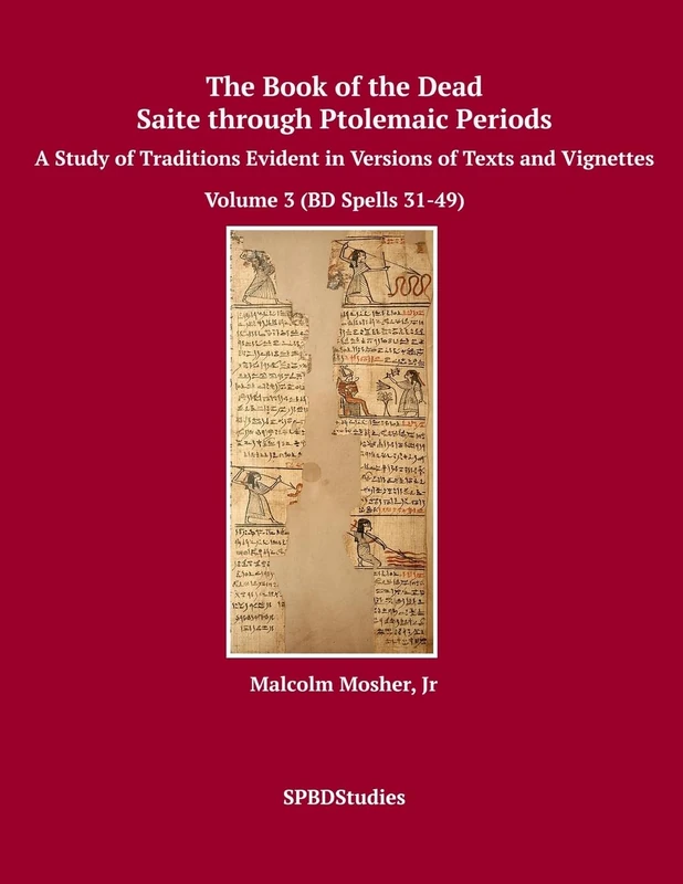 The Book of the Dead, Saite through Ptolemaic Periods: A Study of Traditions Evident in Versions of Texts and Vignettes: Volume 3 (Volume 3 (BD Spells 31-49))