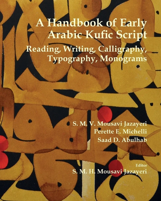 A Handbook of Early Arabic Kufic Script: Reading, Writing, Calligraphy, Typography, Monograms