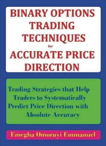 Binary Options Trading Techniques For Accurate Price Direction: Trading Strategies that Help Traders to Systematically Predict Price Direction with Absolute Accuracy
