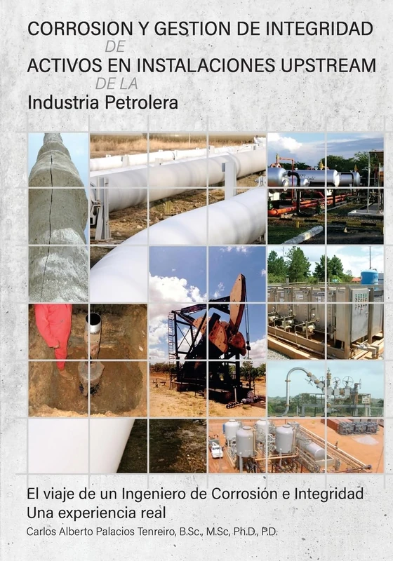 Corrosion y Gestion de Integridad de Activos en Instalaciones Upstream de la Industria Petrolera: El viaje de un Ingeniero de Corrosion e Integridad una experiencia real
