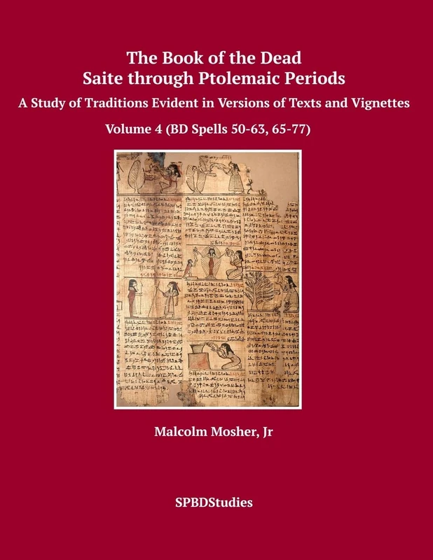 The Book of the Dead, Saite through Ptolemaic Periods: A Study of Traditions Evident in Versions of Texts and Vignettes: Volume 4 (Volume 4 (BD Spells 50-63, 65-77))
