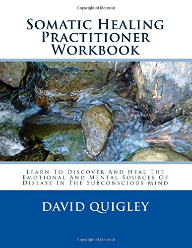 Somatic Healing Practitioner Workbook: Learn To Discover And Heal The Emotional And Mental Sources Of Disease In The Subconscious Mind