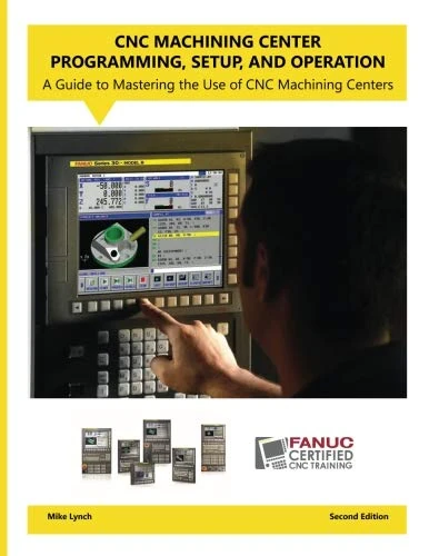 CNC Machining Center Programming, Setup, and Operation 2nd Edition: A Guide to Mastering the Use of CNC Machining Centers