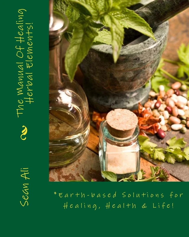 The Manual Of Healing Herbal Elements!: *Earth-based Solutions for Healing, Health & Life! (The Science Of Healing Series)