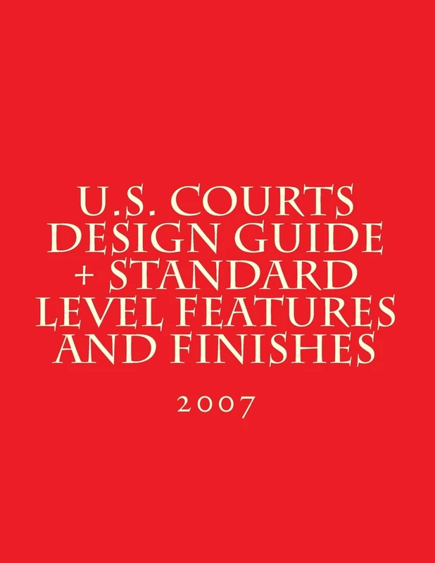U.S. Courts Design Guide + Standard Level Features and Finishes: Standard Level Features and Finishes for U.S. Courts Facilities