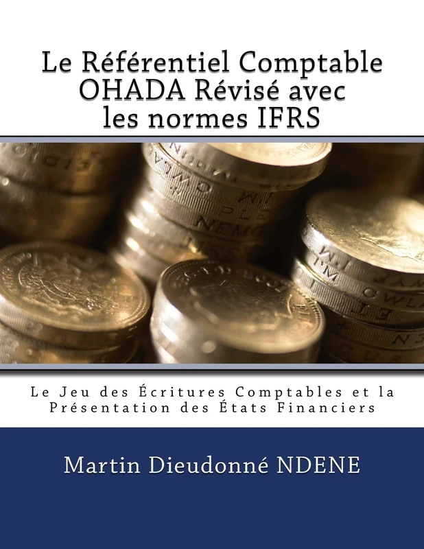 Le Referentiel Comptable OHADA Revise en vigueur des 2018 avec les normes IFRS: Le Jeu des Écritures Comptables et la Présentation des États Financiers