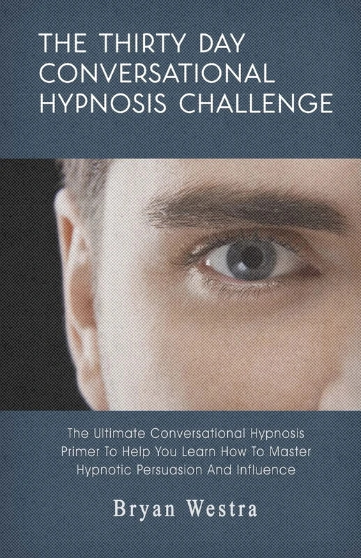 The Thirty Day Conversational Hypnosis Challenge: The Ultimate Conversational Hypnosis Primer To Help You Learn How To Master Hypnotic Persuasion And Influence
