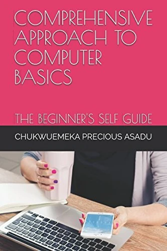 COMPREHENSIVE APPROACH TO COMPUTER BASICS: THE BEGINNER'S SELF GUIDE (GLOBALFOCUS ICT/COMPUTER EDUCATIONAL BOOK SERIES)
