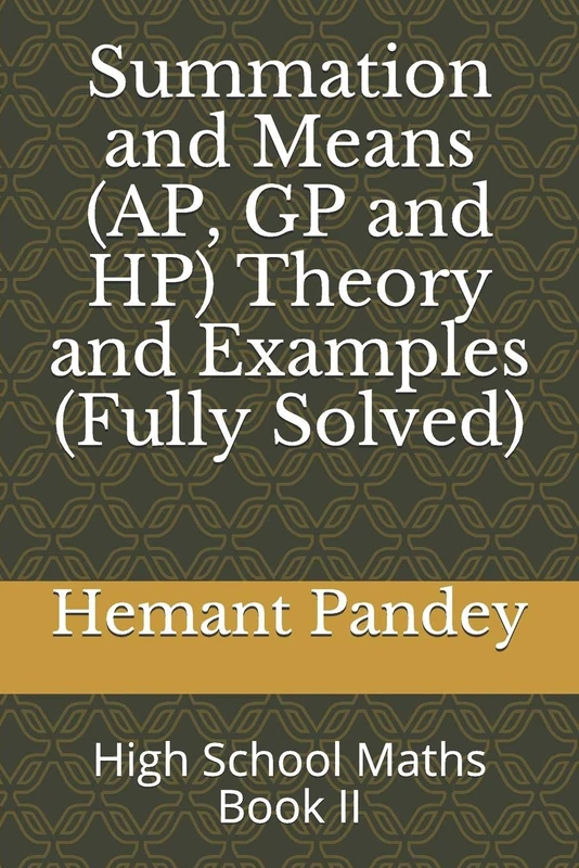 Summation and Means (AP, GP and HP) Theory and Examples (Fully Solved): High School Maths Book II (High School Algebra)