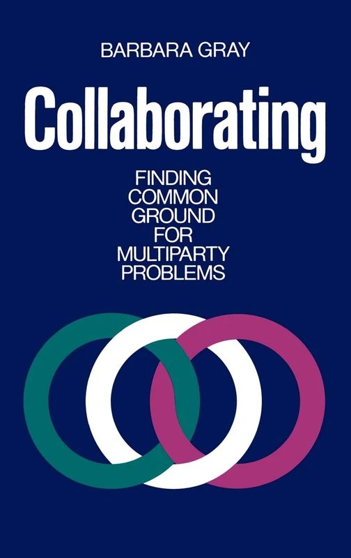 Collaborating: Finding Common Ground for Multiparty Problems (Jossey-Bass Management Series)