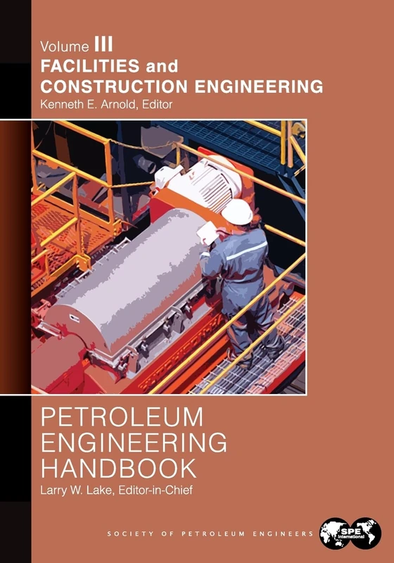 Petroleum Engineering Handbook Volume III: Facilities and Construction Engineering