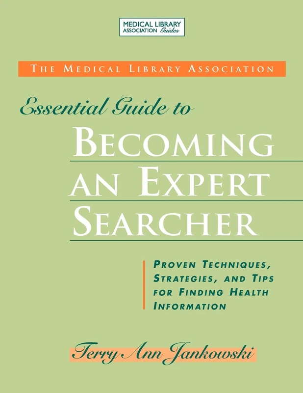The MLA Essential Guide to Becoming an Expert Searcher: Proven Techniques, Strategies, and Tips for Finding Health Information (Medical Library Association Guides)