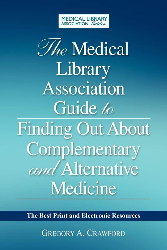 The Medical Library Association Guide to Complementary and Alternative Medicine Information: Authoritative, Patient-friendly Print and Electronic Resources
