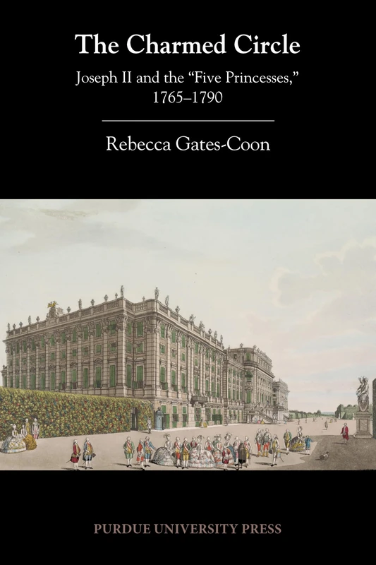 The Charmed Circle: Joseph II and the 'Five Princesses,' 1765-1790 (Central European Studies)