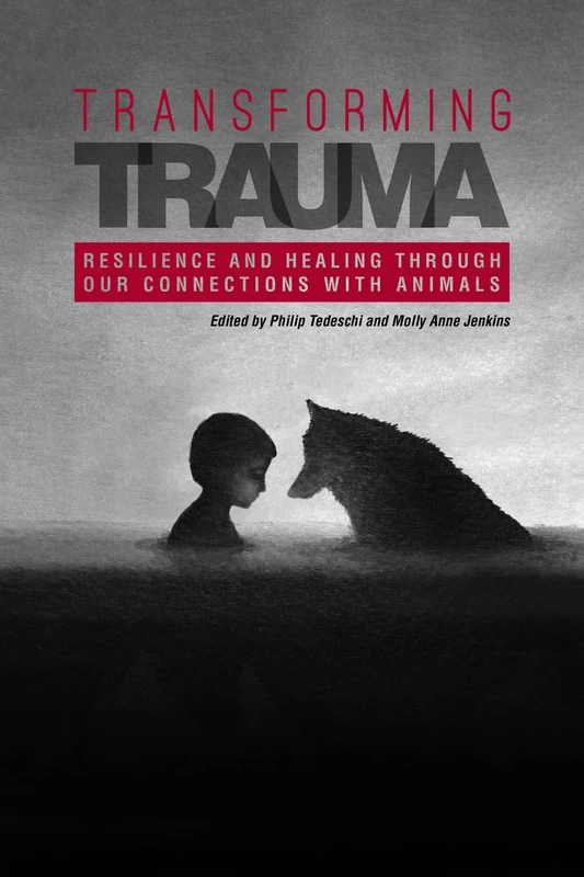 Transforming Trauma: Resilience and Healing Through Our Connections with Animals (New Directions in the Human-Animal Bond)