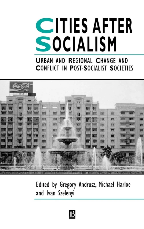 Cities After Socialism: Urban and Regional Change and Conflict in Post-Socialist Societies: 17 (IJURR Studies in Urban and Social Change Book Series)