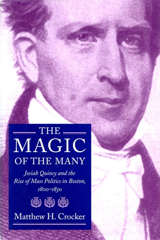 The Magic of Many: Josiah Quincy and the Rise of Mass Politics in Boston, 1800-30