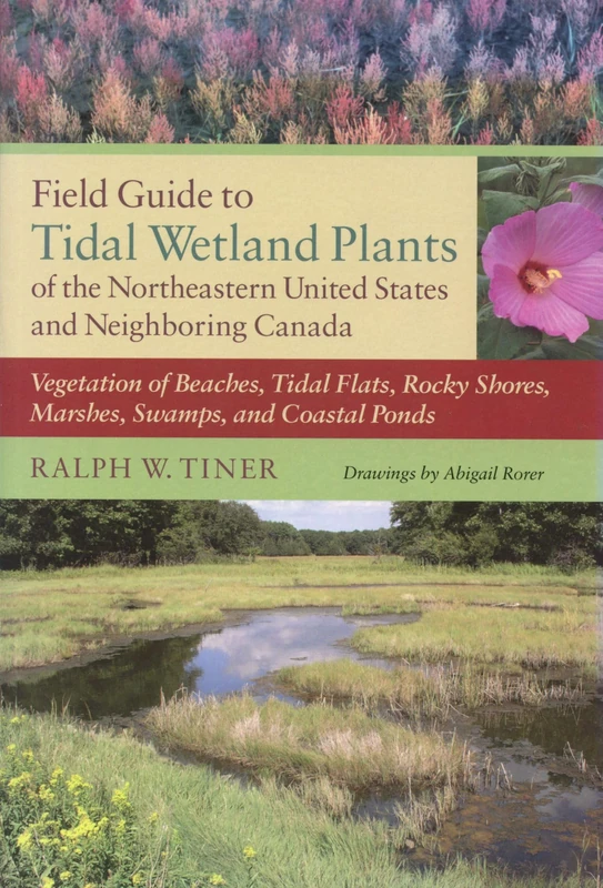 Field Guide to Tidal Wetland Plants of the Northeastern United States and Neighboring Canada: Vegetation of Beaches, Tidal Flats, Rocky Shores, Marshes, Swamps, and Coastal Ponds