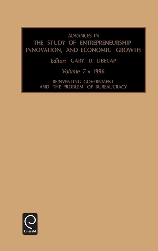 Reinventing Government and the Problem of Bureaucracy: Reinventing Government and the Problem of Bureaucracy Vol 7 (Advances in the Study of Entrepreneurship, Innovation and Economic Growth, 7)