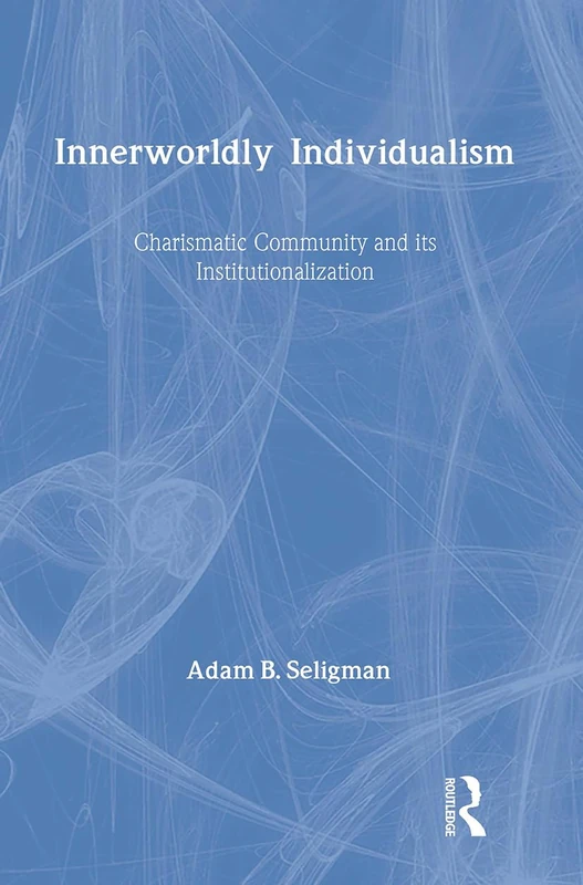 Innerworldly Individualism: Charismatic Community and Its Institutionalization