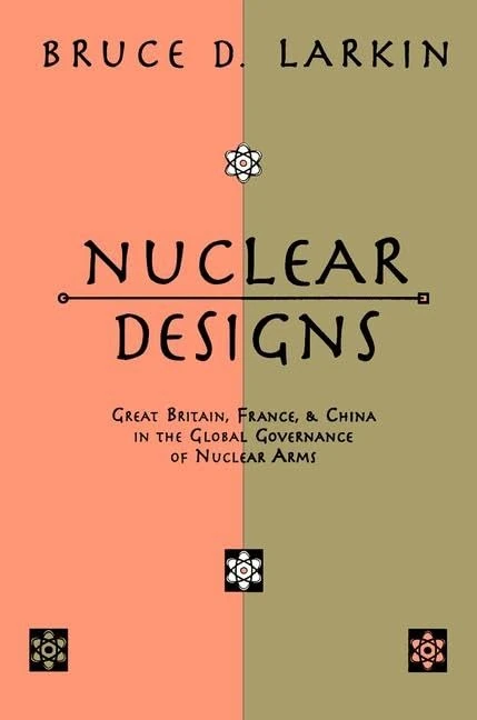 Nuclear Designs: Great Britain, France and China in the Global Governance of Nuclear Arms