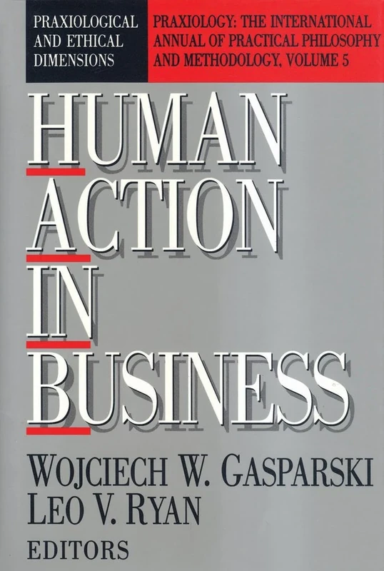 Human Action in Business: Praxiological and Ethical Dimensions: 05 (Praxiology: The International Annual of Practical Philosophy)