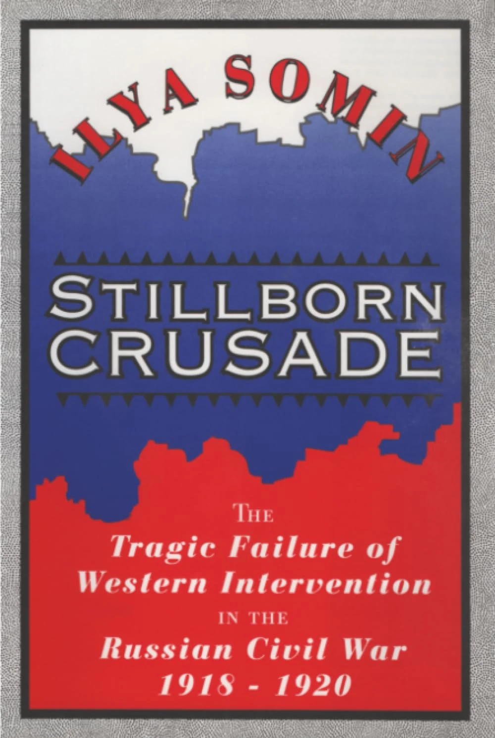 Stillborn Crusade: The Tragic Failure of Western Intervention in the Russian Civil War 1918–1920