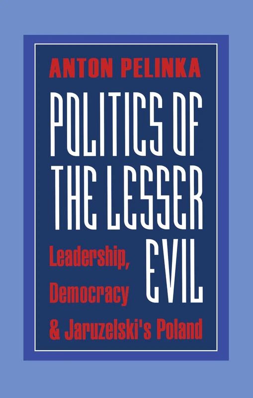 Politics of the Lesser Evil: Leadership, Democracy and Jaruzelski's Poland