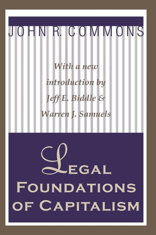 Legal Foundations of Capitalism: With a new introduction by Jeffe. Biddle & Warren J. Samuels (Classics in Economics)