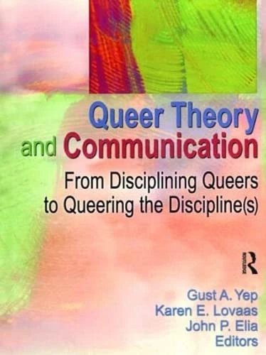 Queer Theory and Communication: From Disciplining Queers to Queering the Discipline(s)
