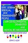 Gay, Lesbian, Bisexual, and Transgender People with Developmental Disabilities and Mental Retardatio: Stories of the Rainbow Support Group