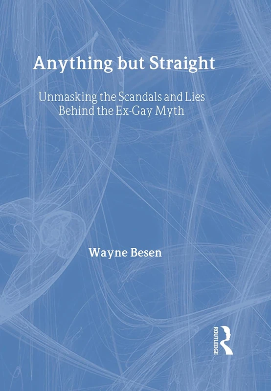 Anything but Straight: Unmasking the Scandals and Lies Behind the Ex-Gay Myth