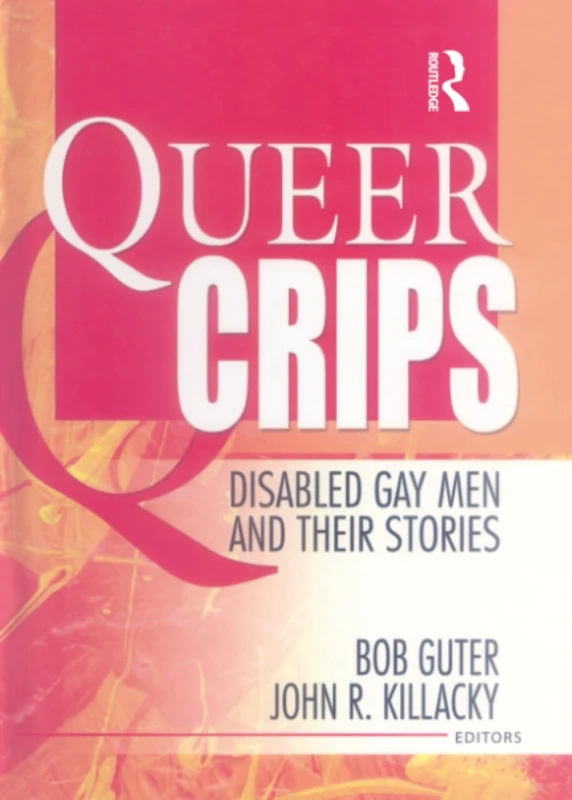 Queer Crips: Disabled Gay Men and Their Stories (Haworth Gay & Lesbian Studies)