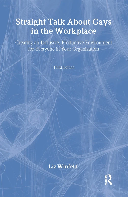 Straight Talk About Gays in the Workplace: Creating an Inclusive, Productive Environment for Everyone in Your Organization (Haworth Gay & Lesbian Studies)