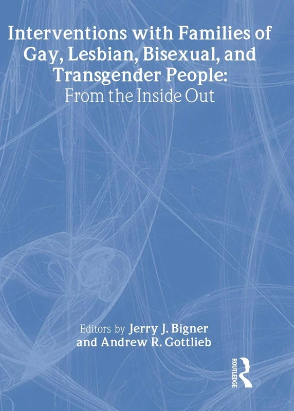 Interventions with Families of Gay, Lesbian, Bisexual, and Transgender People: From the Inside Out