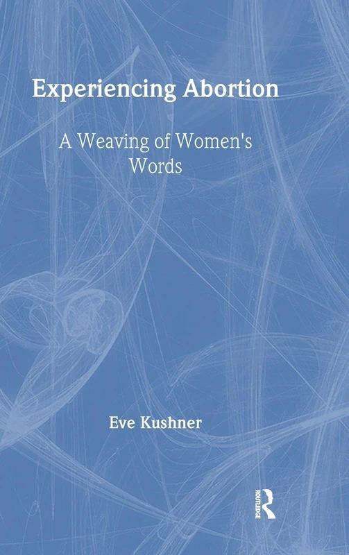 Experiencing Abortion: A Weaving of Women's Words (Haworth Innovations in Feminist Studies)