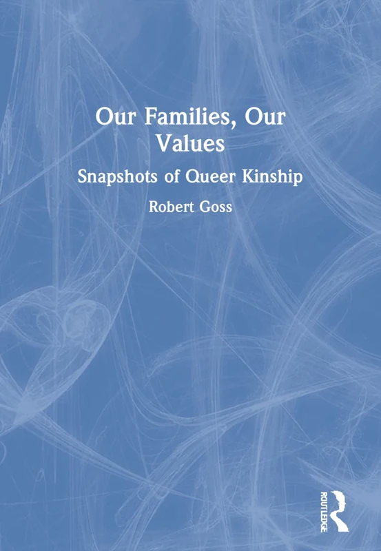 Our Families, Our Values: Snapshots of Queer Kinship (Haworth Gay & Lesbian Studies)