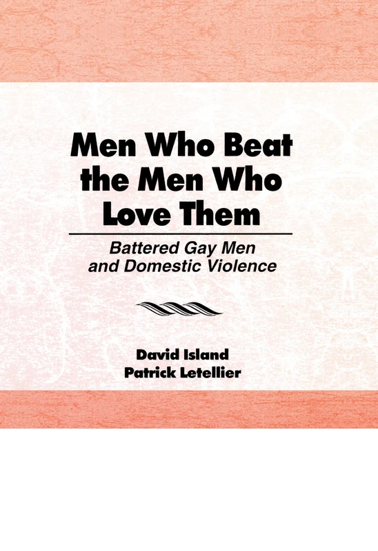 Men Who Beat the Men Who Love Them: Battered Gay Men and Domestic Violence (Haworth Gay and Lesbian Studies)
