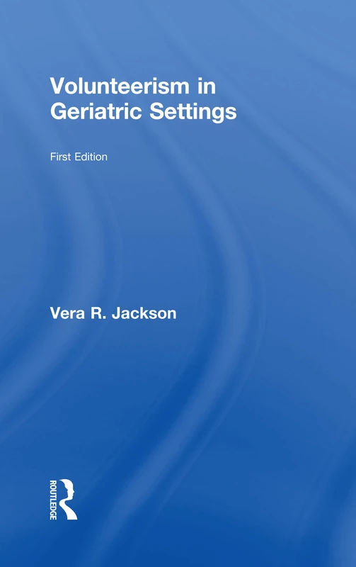 Routledge Volunteerism in Geriatric Settings Monograph